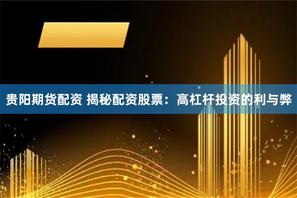 贵阳期货配资 揭秘配资股票：高杠杆投资的利与弊