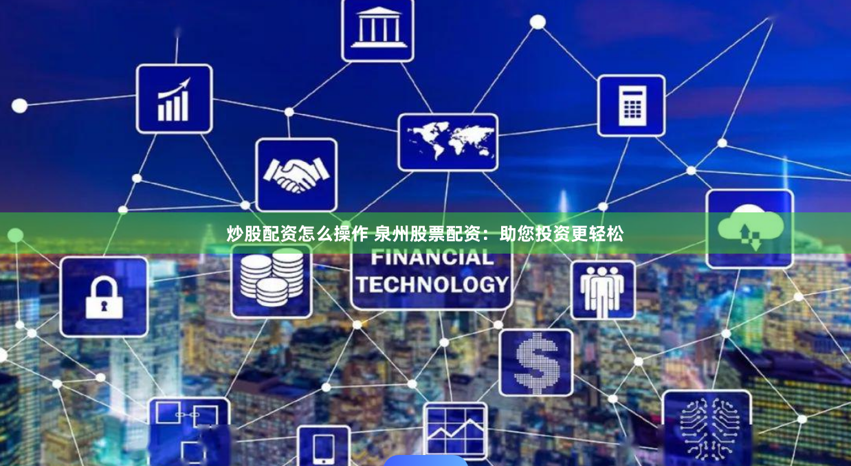 炒股配资怎么操作 泉州股票配资：助您投资更轻松