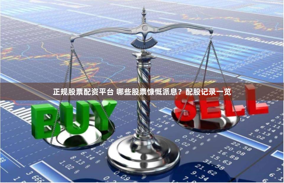 正规股票配资平台 哪些股票慷慨派息？配股记录一览