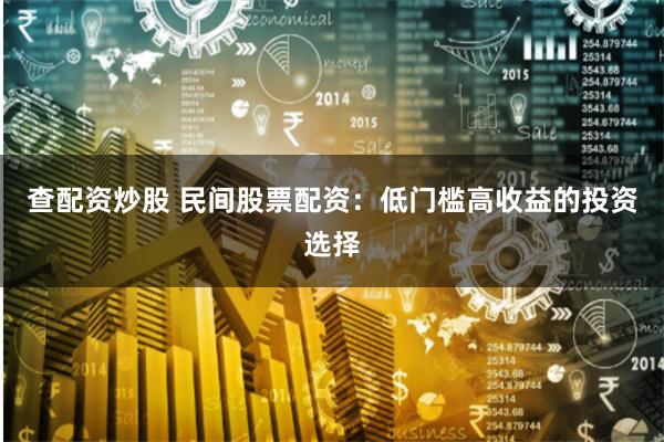 查配资炒股 民间股票配资：低门槛高收益的投资选择