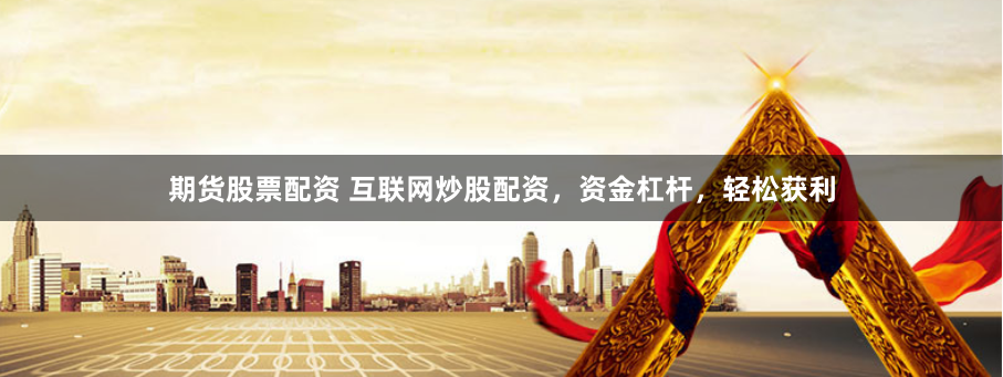 期货股票配资 互联网炒股配资，资金杠杆，轻松获利