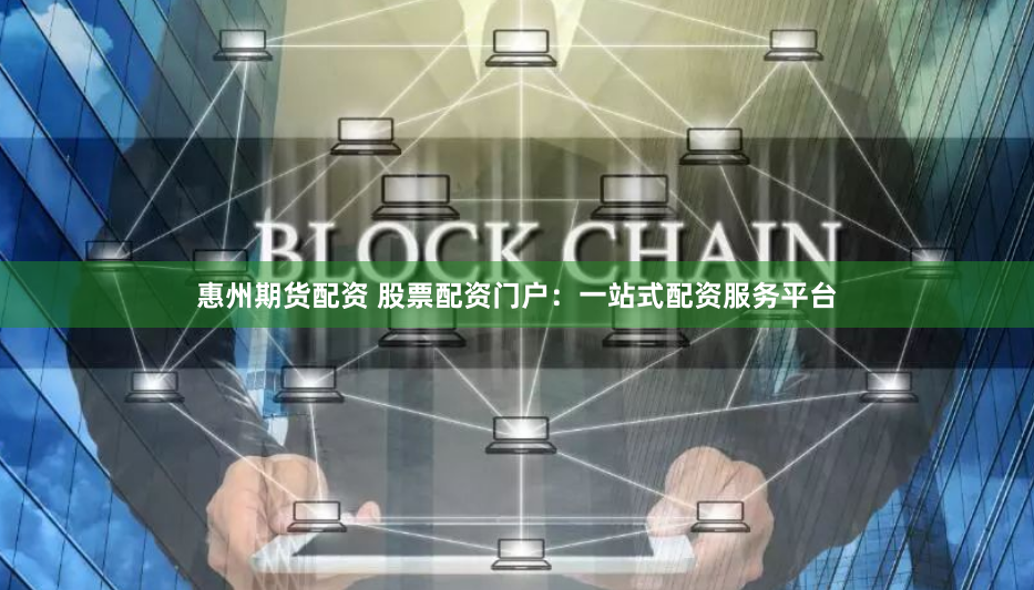 惠州期货配资 股票配资门户：一站式配资服务平台