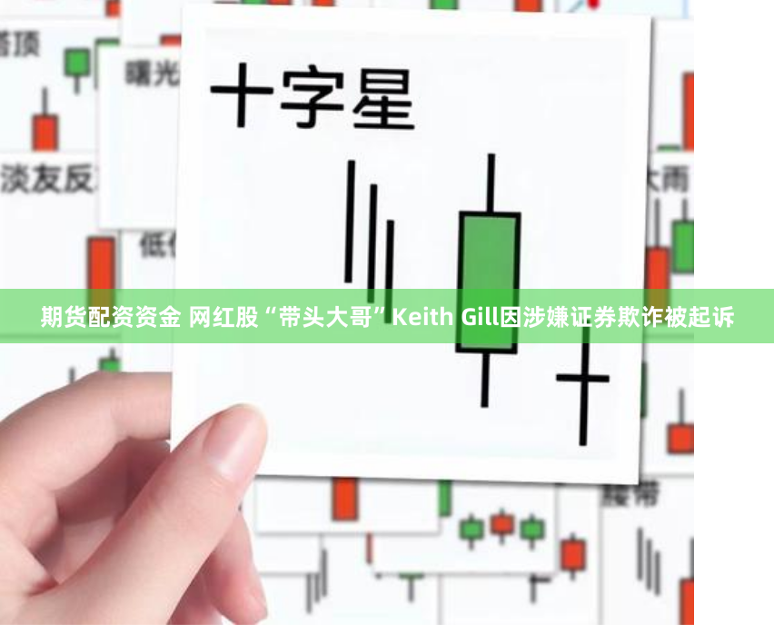 期货配资资金 网红股“带头大哥”Keith Gill因涉嫌证券欺诈被起诉