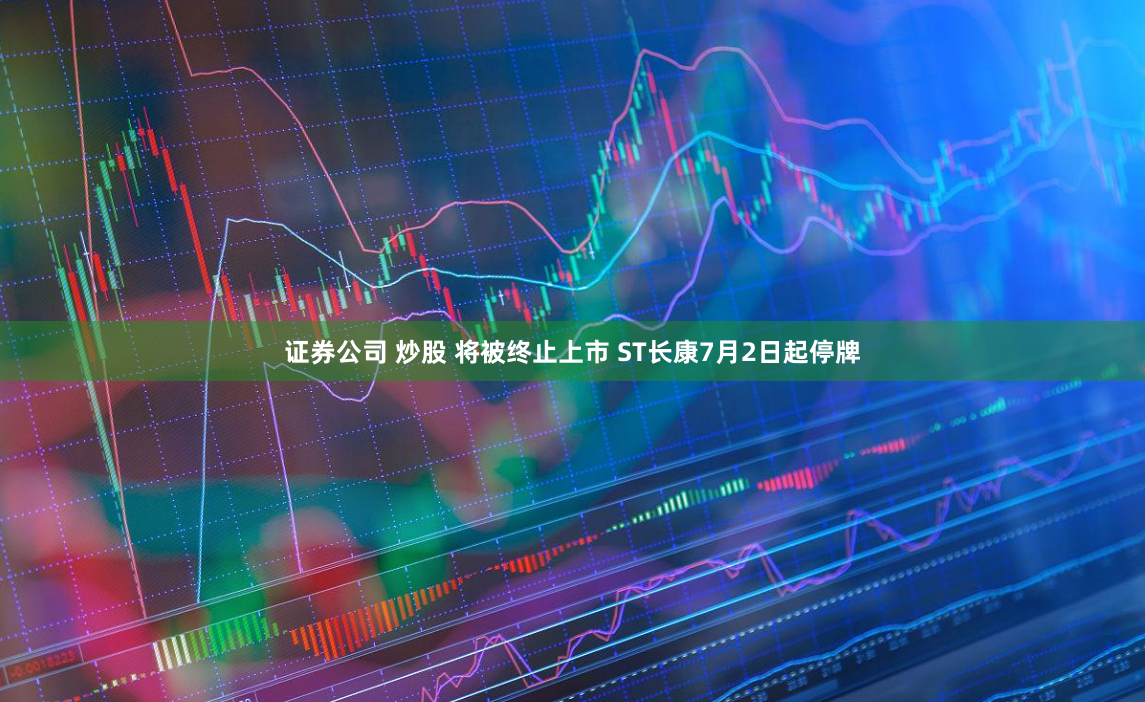 证券公司 炒股 将被终止上市 ST长康7月2日起停牌
