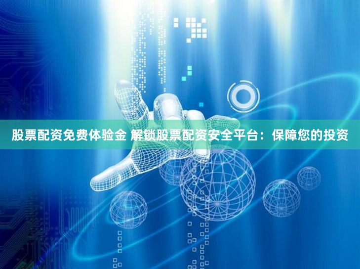 股票配资免费体验金 解锁股票配资安全平台：保障您的投资