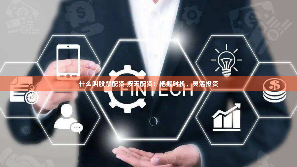 什么叫股票配资 按天配资：把握时机，灵活投资