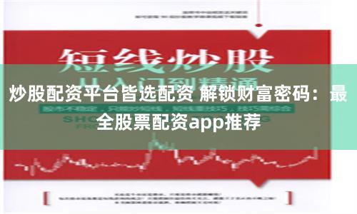 炒股配资平台皆选配资 解锁财富密码：最全股票配资app推荐