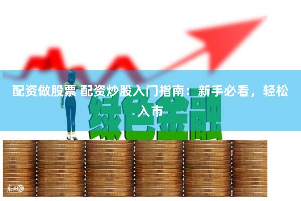 配资做股票 配资炒股入门指南：新手必看，轻松入市