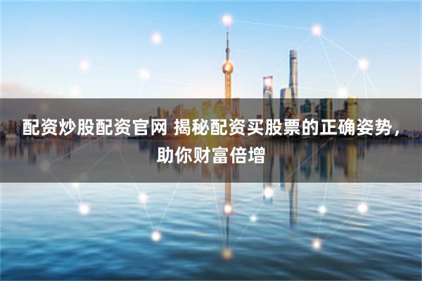 配资炒股配资官网 揭秘配资买股票的正确姿势，助你财富倍增
