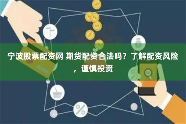 宁波股票配资网 期货配资合法吗？了解配资风险，谨慎投资