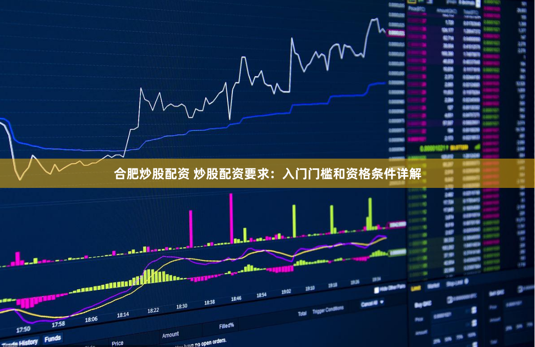 合肥炒股配资 炒股配资要求：入门门槛和资格条件详解
