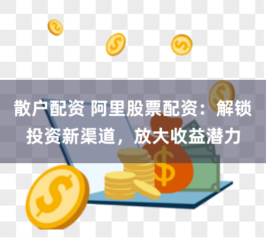 散户配资 阿里股票配资：解锁投资新渠道，放大收益潜力