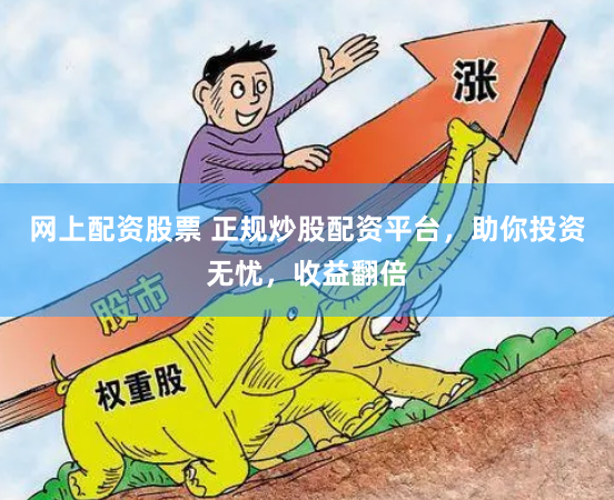 网上配资股票 正规炒股配资平台，助你投资无忧，收益翻倍