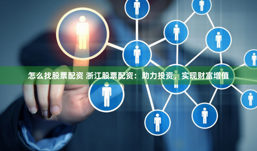 怎么找股票配资 浙江股票配资：助力投资，实现财富增值