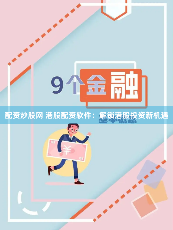 配资炒股网 港股配资软件：解锁港股投资新机遇