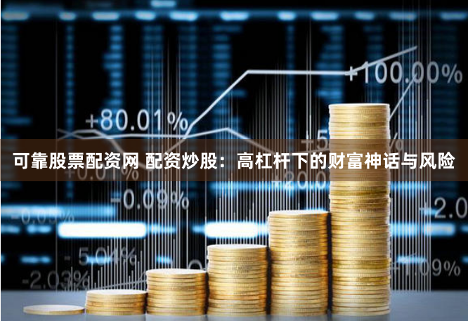 可靠股票配资网 配资炒股：高杠杆下的财富神话与风险
