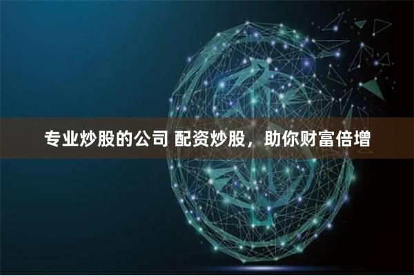 专业炒股的公司 配资炒股，助你财富倍增