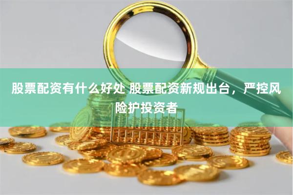 股票配资有什么好处 股票配资新规出台，严控风险护投资者
