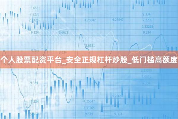 个人股票配资平台_安全正规杠杆炒股_低门槛高额度